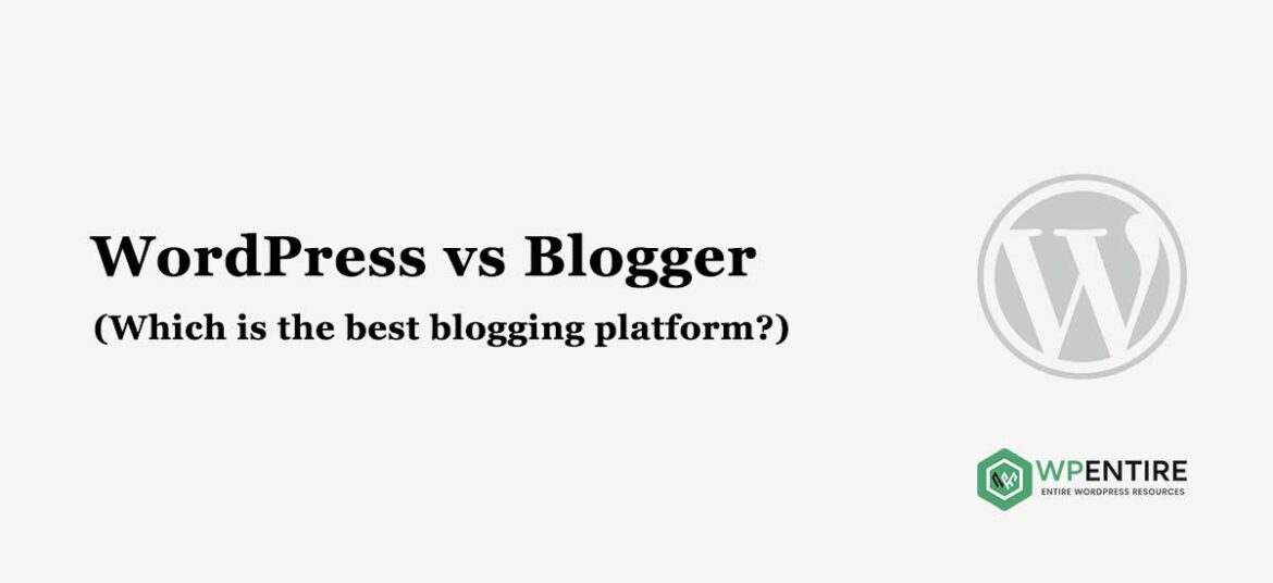WordPress vs Blogger – Which is the best blogging platform?